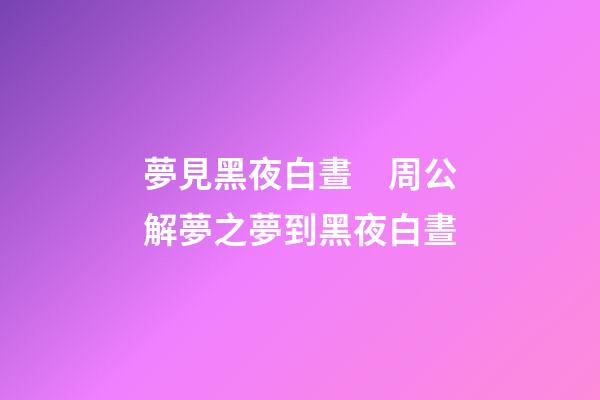 夢見黑夜白晝　周公解夢之夢到黑夜白晝